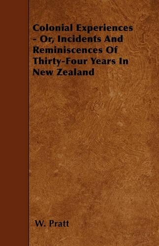 Colonial Experiences - Or, Incidents And Reminiscences Of Thirty-Four Years In New Zealand: (English)