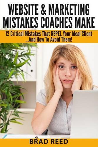 Website & Marketing Mistakes Coaches Make: 12 Critical Mistakes That REPEL Your Ideal Clients...And How To Avoid Them(English)