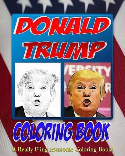 The Donald Trump Coloring Book: The Adult Coloring Book that Celebrates the 2016 Election Campaign of Donald Trump!
