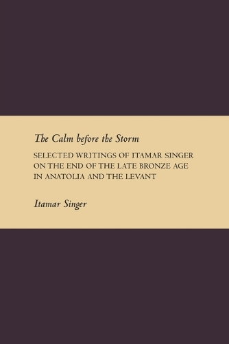 Calm Before the Storm: Selected Writings of Itamar Singer on the End of the Late Bronze Age in Anatolia and the Levant(Writings from the Ancient World Supplement)