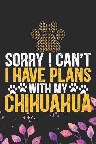 Sorry I Can't I Have Plans with My Chihuahua: Cool Chihuahua Dog Journal Notebook - Chihuahua Puppy Lover Gifts - Funny Chihuahua Dog Notebook - Chihuahua Owner Gifts. 6 x 9 in 120 pages
