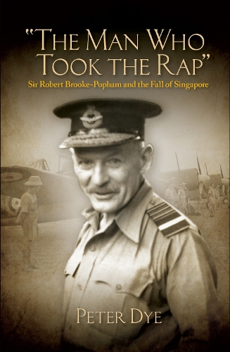 Man Who Took Rap: Sir Robert Brooke-Popham and the Fall of Singapore