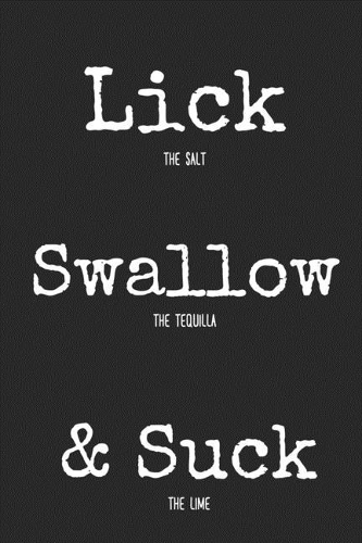 Lick The Salt Swallow The Tequilla Suck The Lime