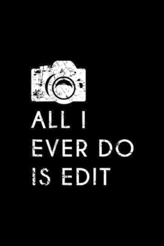 All I Ever Do is Edit
