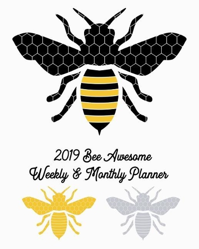 2019 Bee Awesome Weekly and Monthly Planner: Boost Productivity, Achieve Big Goals, Get Organized. Get Focused. Take Action Today and Discover Your Best You This Year