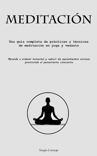 Meditación: Una guía completa de prácticas y técnicas de meditación en yoga y vedanta (Aprende a ordenar tu mental y reducir los pensamientos ansiosos practican