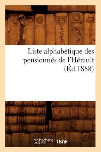 Liste Alphabétique Des Pensionnés de l'Hérault (Éd.1888): (Sciences Sociales)
