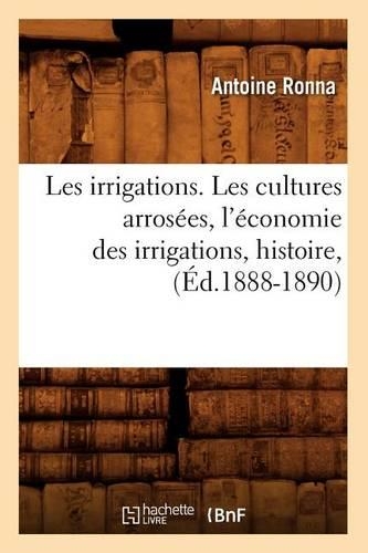 Les Irrigations. Les Cultures Arrosées, l'Économie Des Irrigations, Histoire, (Éd.1888-1890)