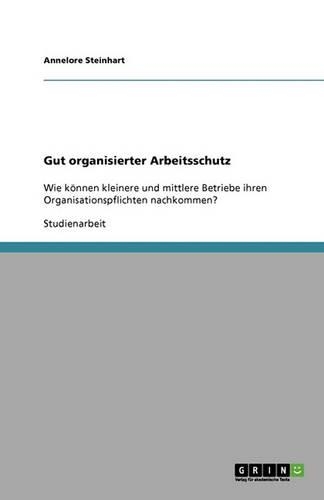 Gut organisierter Arbeitsschutz: Wie können kleinere und mittlere Betriebe ihren Organisationspflichten nachkommen?(German)