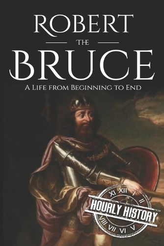 Robert the Bruce: A Life from Beginning to End(4 History of Scotland)