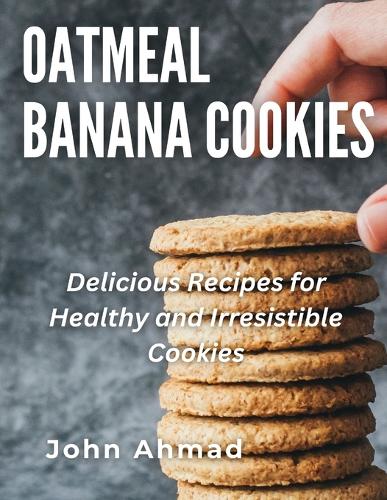 Oatmeal Banana Cookies: Delicious Recipes for Healthy and Irresistible Cookies