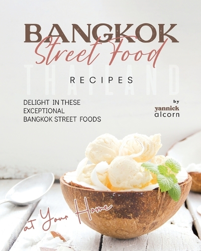 Bangkok Street Food Secret Recipes: Delight in these Exceptional Bangkok Street Foods at Your Home