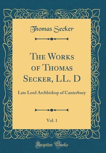The Works of Thomas Secker, LL. D, Vol. 1: Late Lord Archbishop of Canterbury (Classic Reprint)