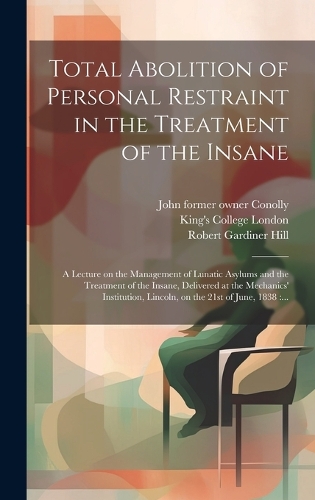 Total Abolition of Personal Restraint in the Treatment of the Insane [electronic Resource]