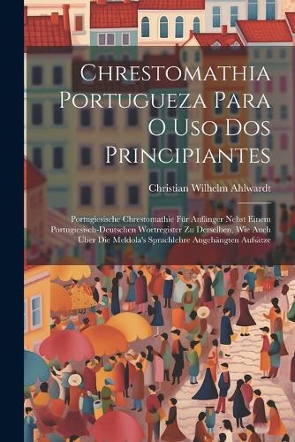 Chrestomathia Portugueza Para O Uso Dos Principiantes: Portugiesische Chrestomathie Für Anfänger Nebst Einem Portugiesisch-deutschen Wortregister Zu Derselben, Wie Auch Über Die Meldola's Sprachlehre Ang