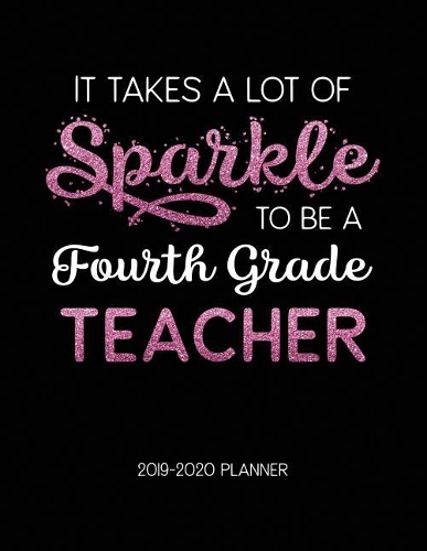 It Takes A Lot of Sparkle to Be A Fourth Grade Teacher 2019-2020 Planner: Dated Lesson Plans with Calendar & Vertical Days(21 Academic Year July 2019 to June 2020 - Pink)