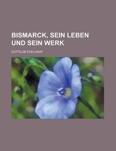 Bismarck, Sein Leben Und Sein Werk