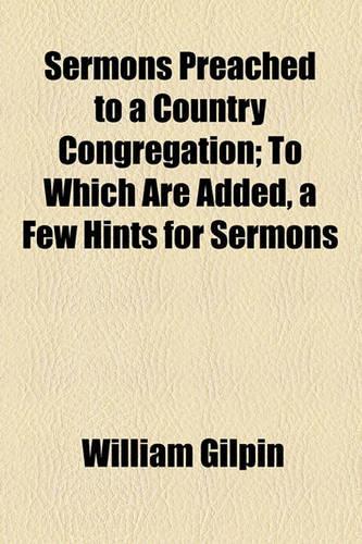 Sermons Preached to a Country Congregation, to Which Are Added, a Few Hints for Sermons; To Which Are Added, a Few Hints for Sermons