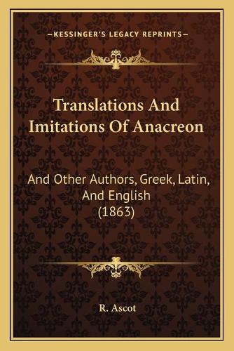 Translations And Imitations Of Anacreon: And Other Authors, Greek, Latin, And English (1863)(English)