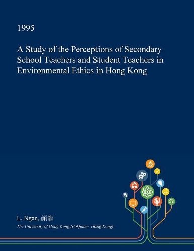 A Study of the Perceptions of Secondary School Teachers and Student Teachers in Environmental Ethics in Hong Kong