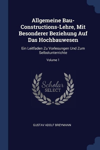 Allgemeine Bau-Constructions-Lehre, Mit Besonderer Beziehung Auf Das Hochbauwesen