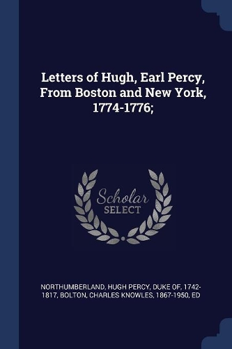 Letters of Hugh, Earl Percy, From Boston and New York, 1774-1776;