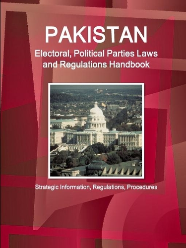 Pakistan Electoral, Political Parties Laws and Regulations Handbook - Strategic Information, Regulations, Procedures: (English)
