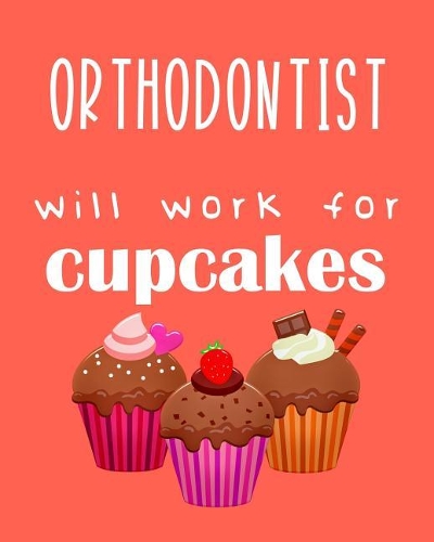 Orthodontist - Will Work for Cupcakes