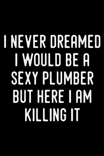 I Never Dreamed I Would Be a Sexy Plumber But Here I Am Killing It