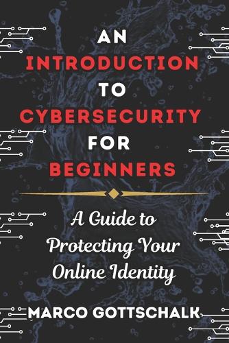 An Introduction to Cybersecurity for Beginners: A Guide to Protecting Your Online Identity