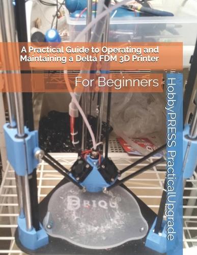 A Practical Guide to Operating and Maintaining a Delta FDM 3D Printer: For Beginners(Upgradeparts 3D Printing Books)