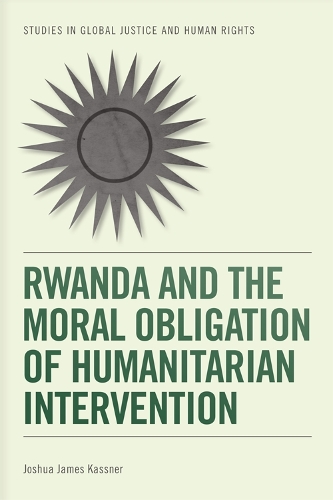 Rwanda and the Moral Obligation of Humanitarian Intervention: (Studies in Global Justice and Human Rights)