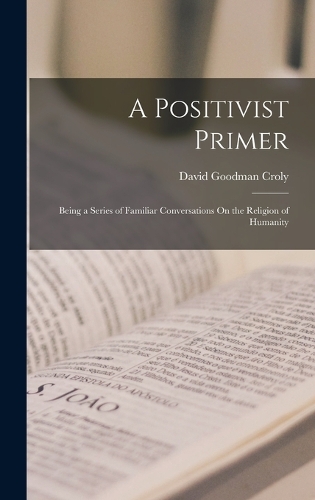 Positivist Primer: Being a Series of Familiar Conversations On the Religion of Humanity