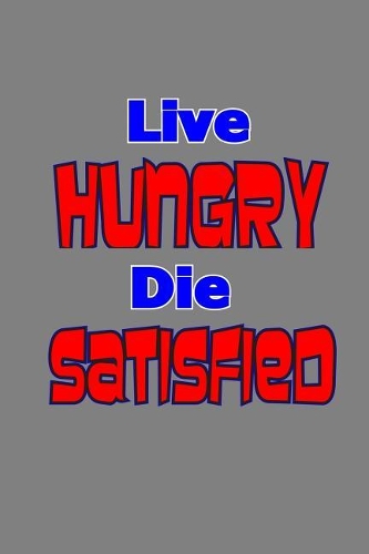 Live Hungry Die satisfied