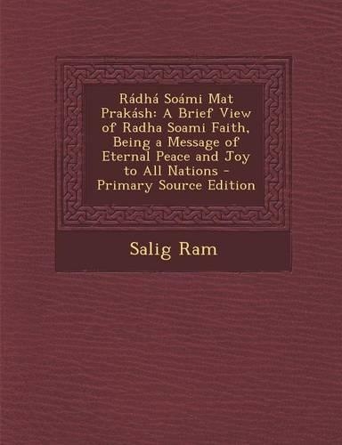 Radha Soami Mat Prakash: A Brief View of Radha Soami Faith, Being a Message of Eternal Peace and Joy to All Nations