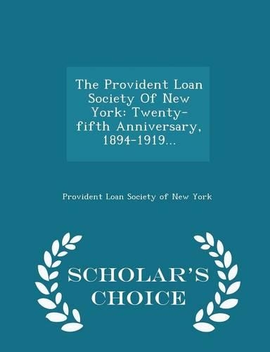 The Provident Loan Society of New York: Twenty-Fifth Anniversary, 1894-1919... - Scholar's Choice Edition
