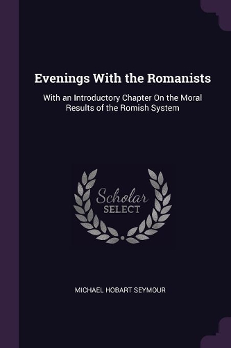 Evenings With the Romanists: With an Introductory Chapter On the Moral Results of the Romish System