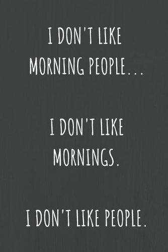 I Don't Like Morning People. I Don't Like Mornings. I Don't Like People