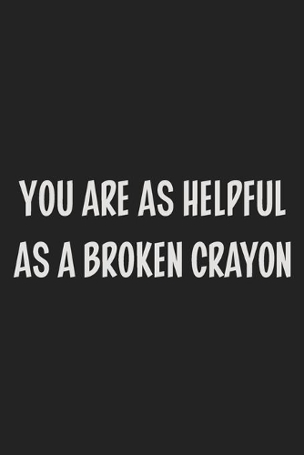 You Are as Helpful as a Broken Crayon
