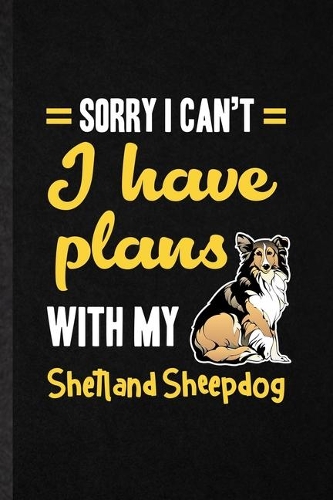 Sorry I Can't I Have Plans with My Shetland Sheepdog