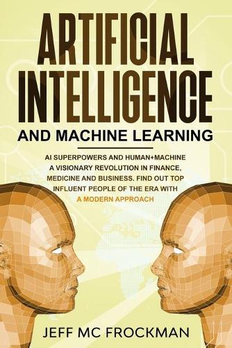Artificial Intelligence and Machine Learning: AI Superpowers and Human+Machine a Visionary Revolution in Finance, Medicine and Business. Find out Top Influent People of the Era with a Modern App
