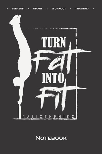 Calisthenics "Turn Fat into Fit" Notebook: Dot Grid Journal/Logbook for fitness enthusiasts, who love the street workout sport around self-weight exercises