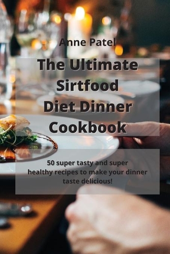 The Ultimate Sirtfood Diet Dinner Cookbook: 50 super tasty and super healthy recipes to make your dinner taste delicious!