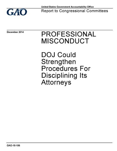 Professional Misconduct: Doj Could Strengthen Procedures for Disciplining Its Attorneys