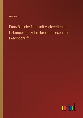 Französische Fibel mit vorbereitenden Uebungen im Schreiben und Lesen der Lateinschrift