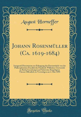 Johann Rosenmüller (Ca. 1619-1684): Inaugural-Dissertation zur Erlangung der Doctorwürde von der Philosophischen Facultät der Friedrich-Wilhelms-Universität zu Berlin Genehmigt und Nebst den Beigefügten Thesen Öffentlich zu Verteidigen am 4. Mai 18