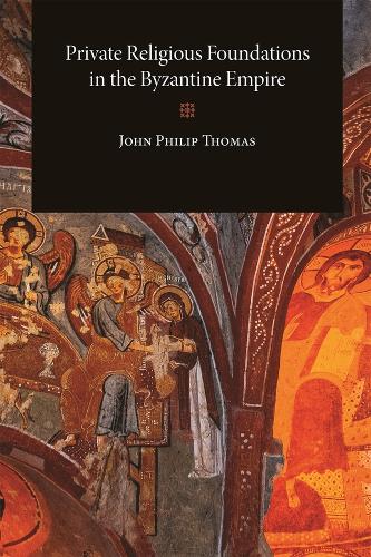 Private Religious Foundations in the Byzantine Empire: (Dumbarton Oaks Studies)