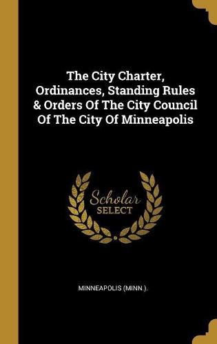 The City Charter, Ordinances, Standing Rules & Orders Of The City Council Of The City Of Minneapolis