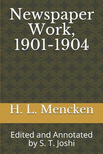 Newspaper Work, 1901-1904: Edited and Annotated by S. T. Joshi(13 Collected Essays and Journalism of H. L. Mencken)