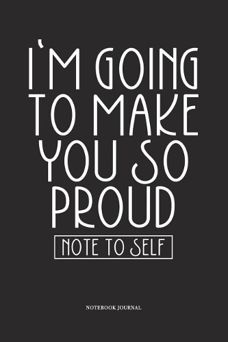 I'm Going To Make You So Proud Note To Self